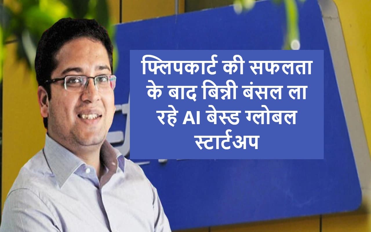 AI As A Service : फ्लिपकार्ट की सफलता के बाद बिन्नी बंसल ग्लोबल AIAAS स्टार्टअप लॉन्च करने के लिए तैयार