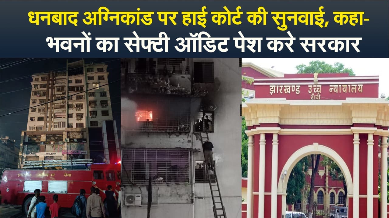 Video : धनबाद अग्निकांड पर हाई कोर्ट की सुनवाई, कहा- भवनों का सेफ्टी ऑडिट पेश करे सरकार