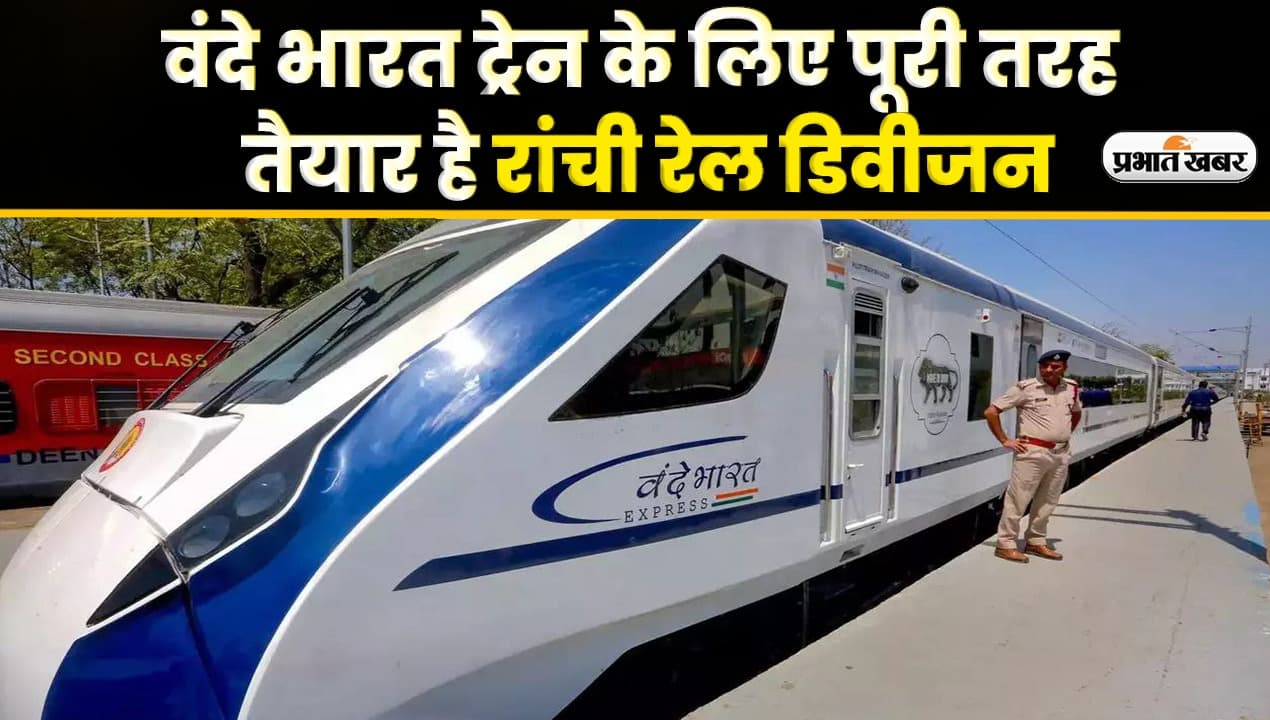 Video : वंदे भारत ट्रेन के लिए पूरी तरह तैयार है रांची रेल डिवीजन