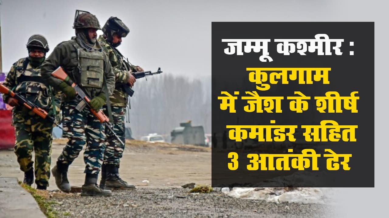 जम्मू कश्मीर: कुलगाम में जैश के शीर्ष कमांडर सहित 3 आतंकी ढेर
