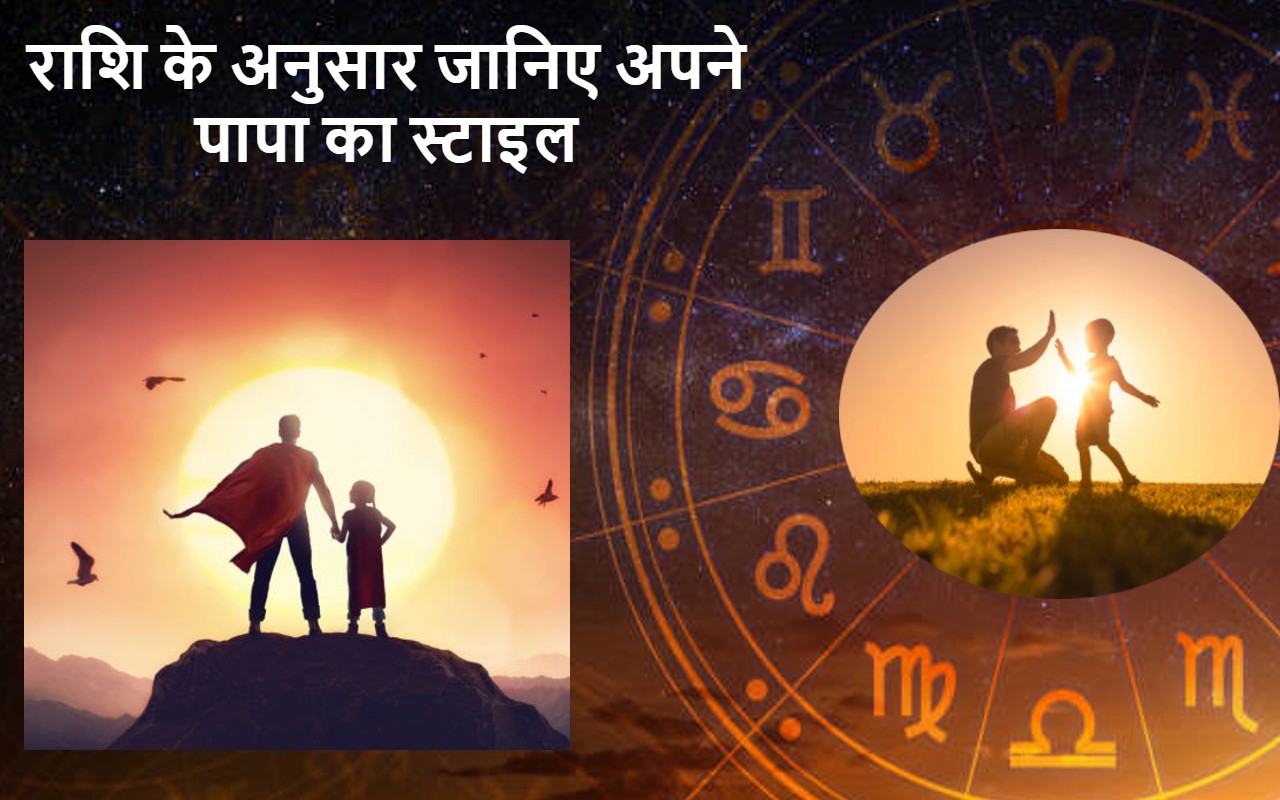 राशि के अनुसार जानिए अपने पापा का स्टाइल और उनका स्वभाव