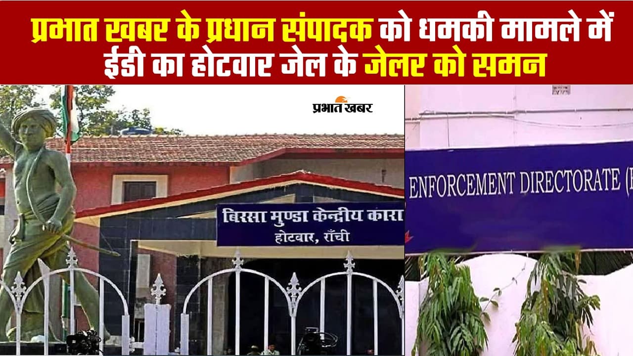 VIDEO: प्रभात खबर के प्रधान संपादक को धमकी देने का मामला, ED ने होटवार जेल के जेलर को किया समन