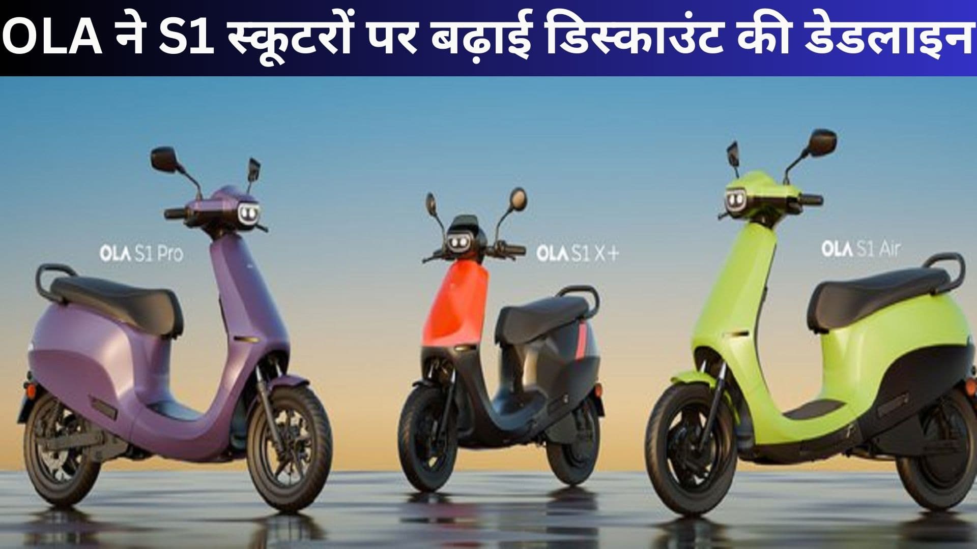 OLA ने S1 स्कूटरों पर बढ़ाई डिस्काउंट की डेडलाइन, लास्ट डेट तक उठाएं छूट का लाभ