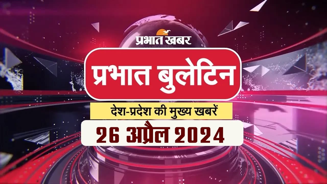 Aaj ka samachar: प्रभात बुलेटिन में पढ़ें दिन की सारी बड़ी खबरें…….