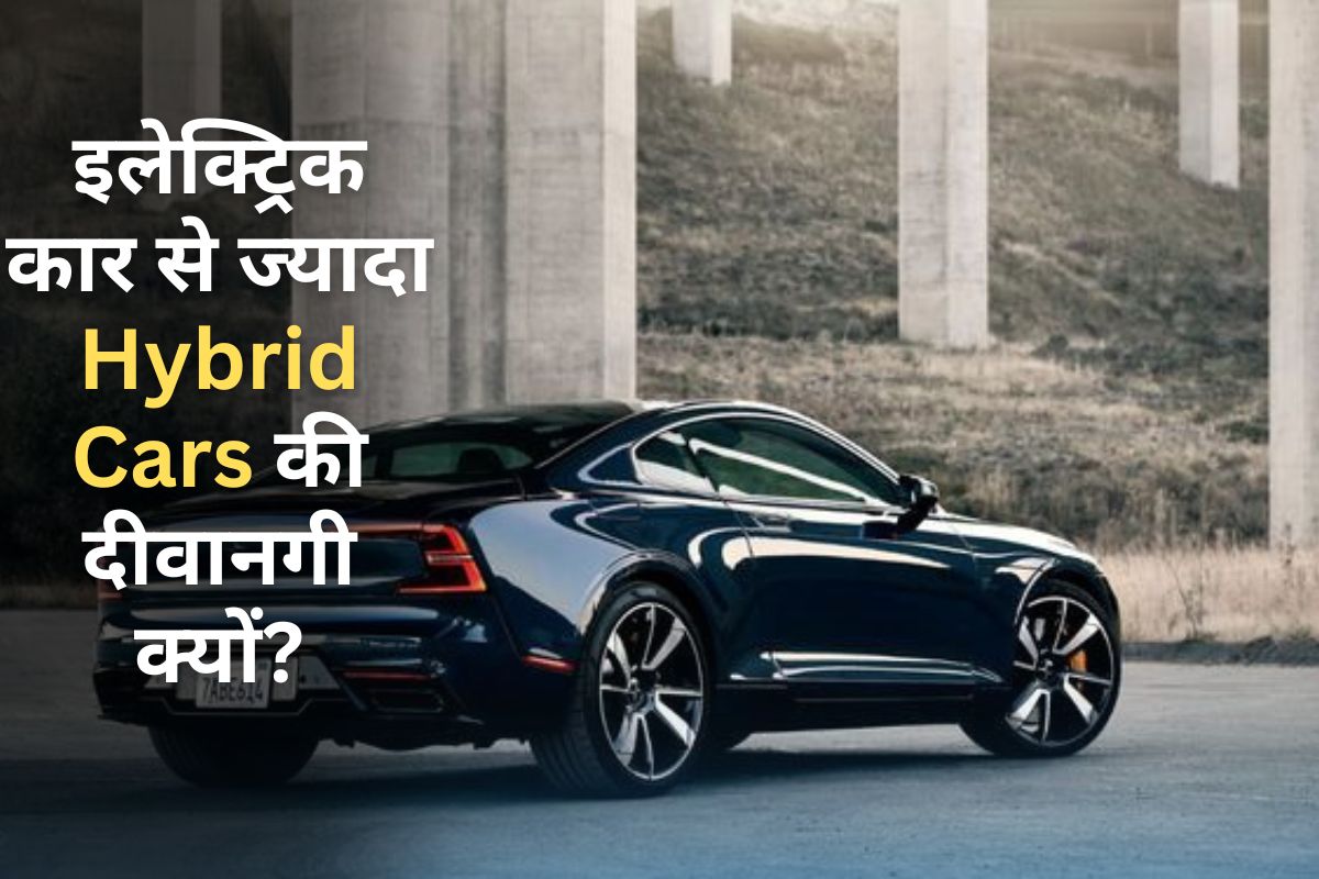 इलेक्ट्रिक कारों से ज्यादा हाइब्रिड कारों को लोग पसंद कर है, जानें क्या है इसकी वजह