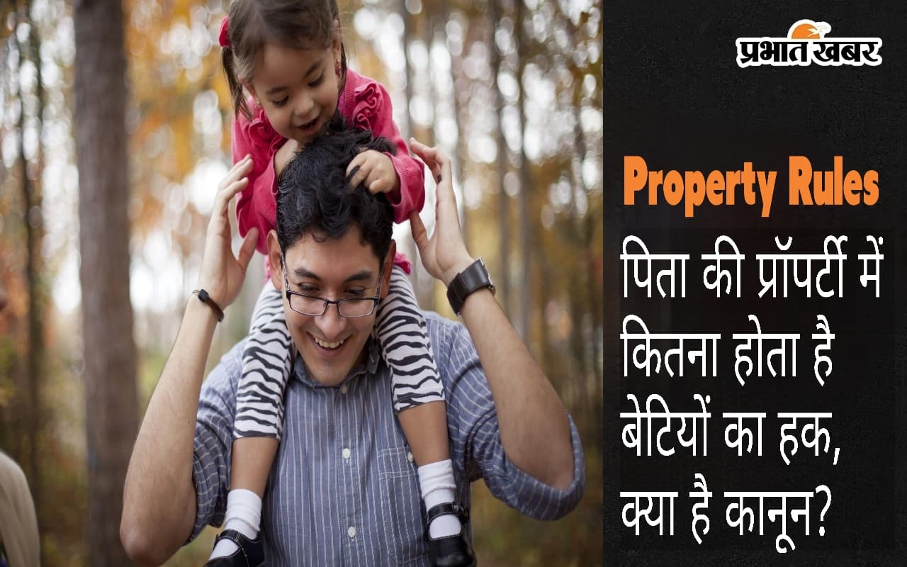 Property : पिता की प्रॉपर्टी में कितना हो ता है बेटियों का हक, क्या है कानून?