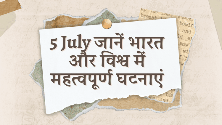 5 July जानें भारत और विश्व में महत्वपूर्ण घटनाएं