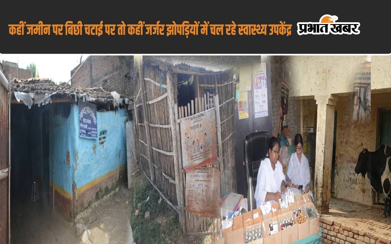 भागलपुर में कहीं जमीन पर दरी बिछाकर, कहीं जर्जर झोपड़ियों में चल रहे स्वास्थ्य उपकेंद्र