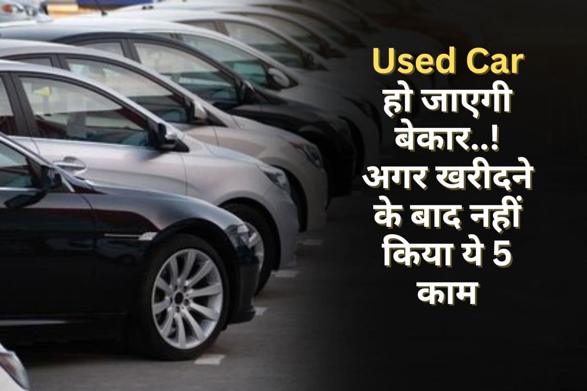 Used Car हो जाएगी बेकार..! अगर आपने इसे खरीदने के बाद नहीं किया ये 5 काम