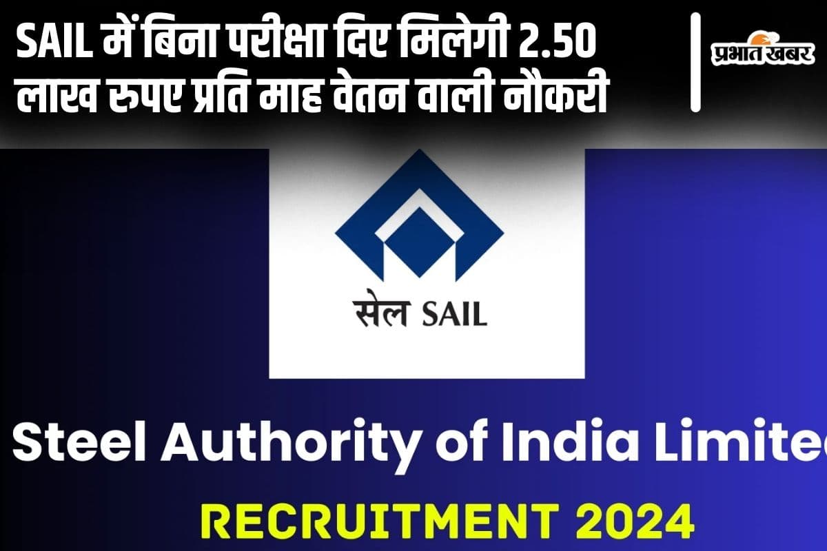 Sarkari Naukri: SAIL में बिना परीक्षा दिए मिलेगी 2.50 लाख रुपए प्रति माह वेतन वाली नौकरी