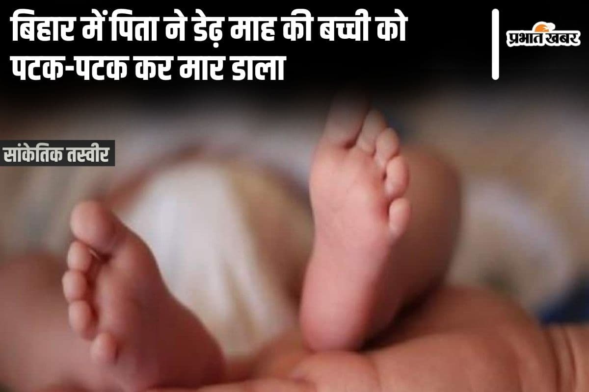 बिहार में पिता ने की क्रूरता की सारी हदें पार, डेढ़ माह की बच्ची को पटक-पटक कर मार डाला, 15 दिनों के अंदर तीसरी घटना…