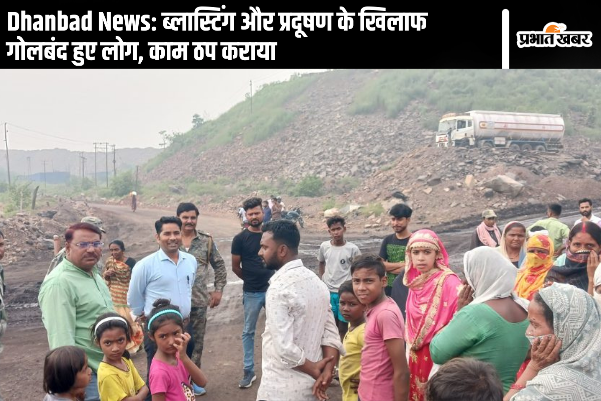 Dhanbad News: ब्लास्टिंग और प्रदूषण के खिलाफ गोलबंद हुए लोग, काम ठप कराया