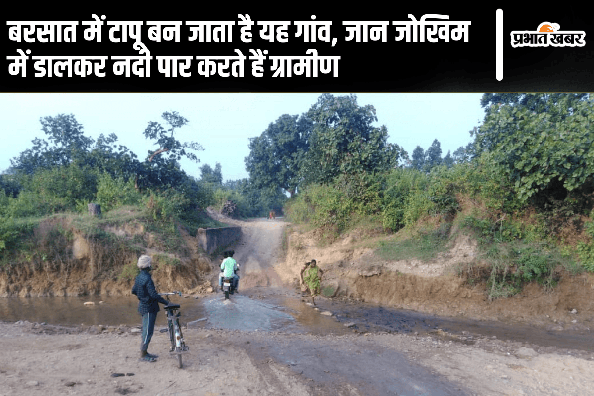Jharkhand Election: बरसात में टापू बन जाता है यह गांव, जान जोखिम में डालकर नदी पार करते हैं ग्रामीण