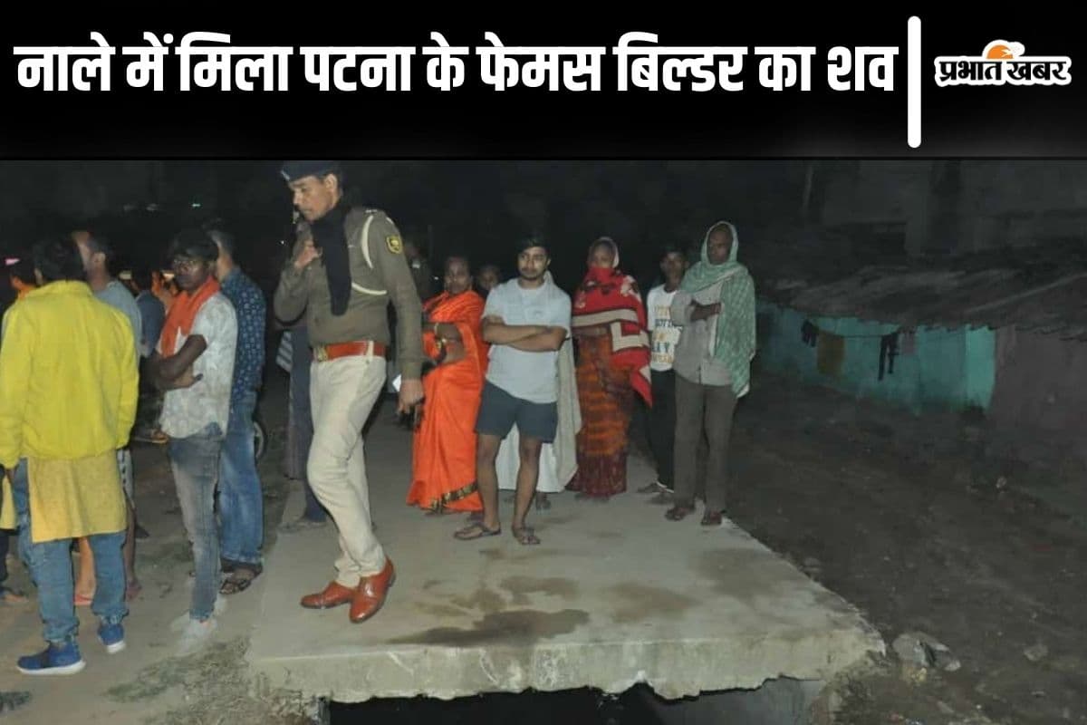 नाले में मिला पटना के फेमस बिल्डर का शव, परिजनों ने जताई हत्या की आशंका, जांच में जुटी पुलिस