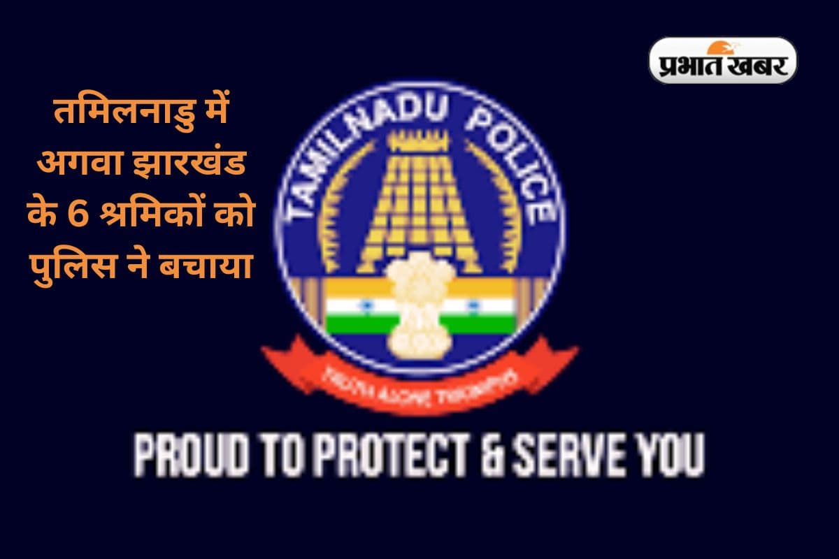 झारखंड के 6 श्रमिकों का तमिलनाडु में हुआ था अपहरण, पुलिस ने सभी को बचाया