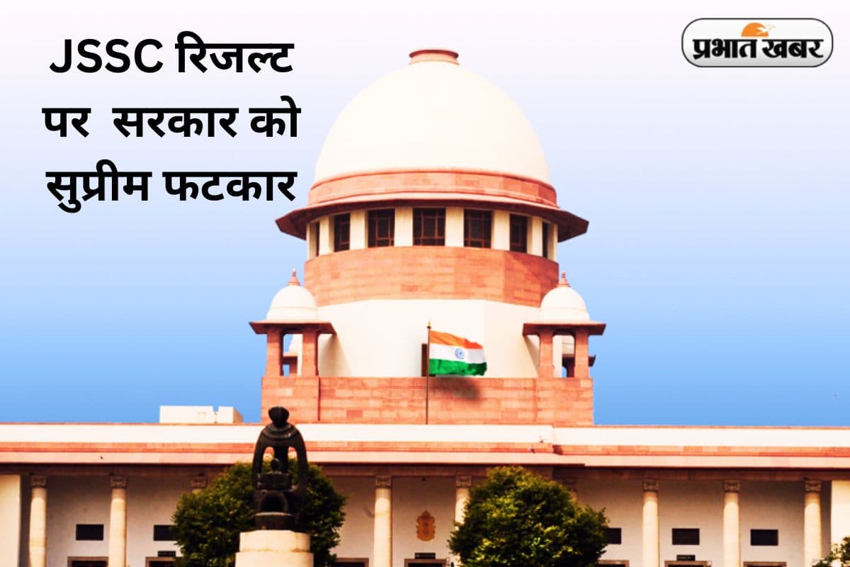 झारखंड सरकार को सुप्रीम कोर्ट की फटकार, कहा- 14 अगस्त तक JSSC की सभी कैटेगरी का रिजल्ट जारी करें
