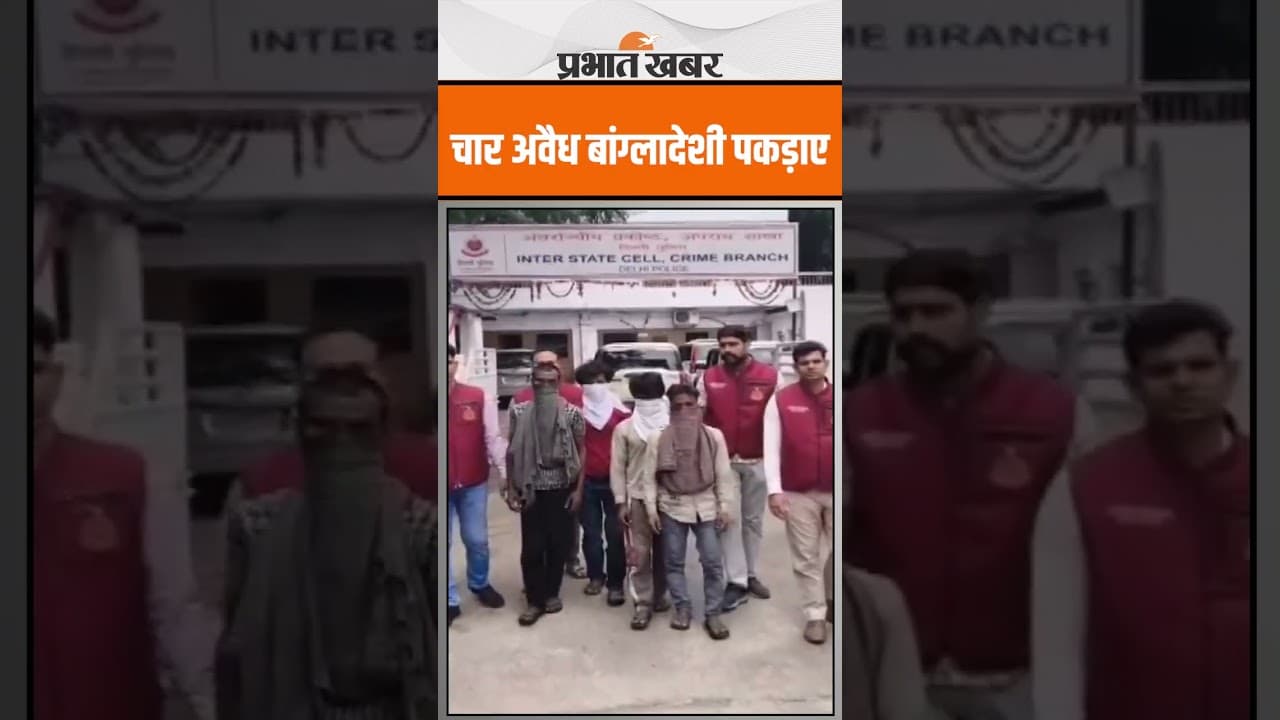 Delhi : चार अवैध बांग्लादेशी पकड़ाए