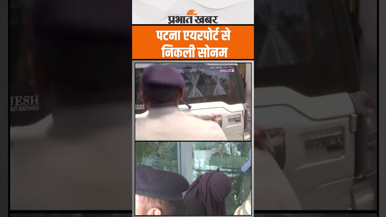 Sonam Raghuwanshi को Patna Airport से लेकर गई पुलिस
