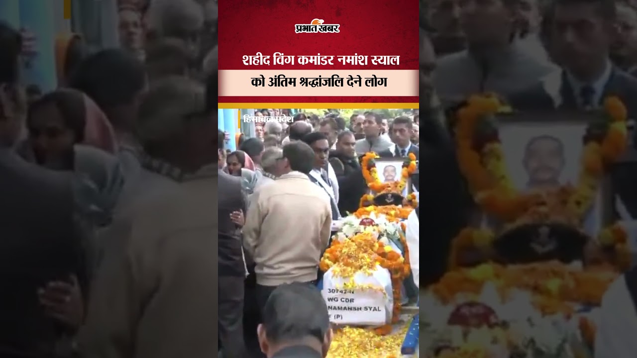 Wing Commander Namansh Syal Last Rites : शहीद विंग कमांडर को अंतिम श्रद्धांजलि देने पहुंचे लोग