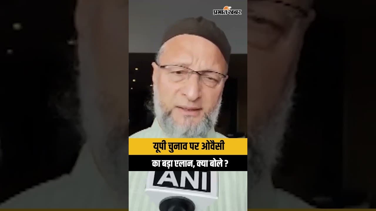Asaduddin Owaisi :UP चुनाव पर ओवैसी का बड़ा ऐलान, क्या बोले ?