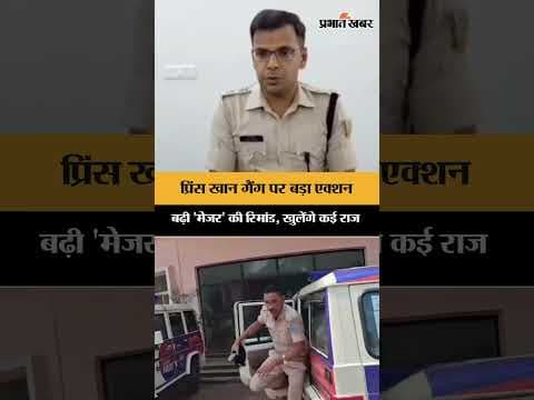 प्रिंस खान गैंग पर बड़ा एक्शन बढ़ी 'मेजर' की रिमांड , खुलेंगे कई राज