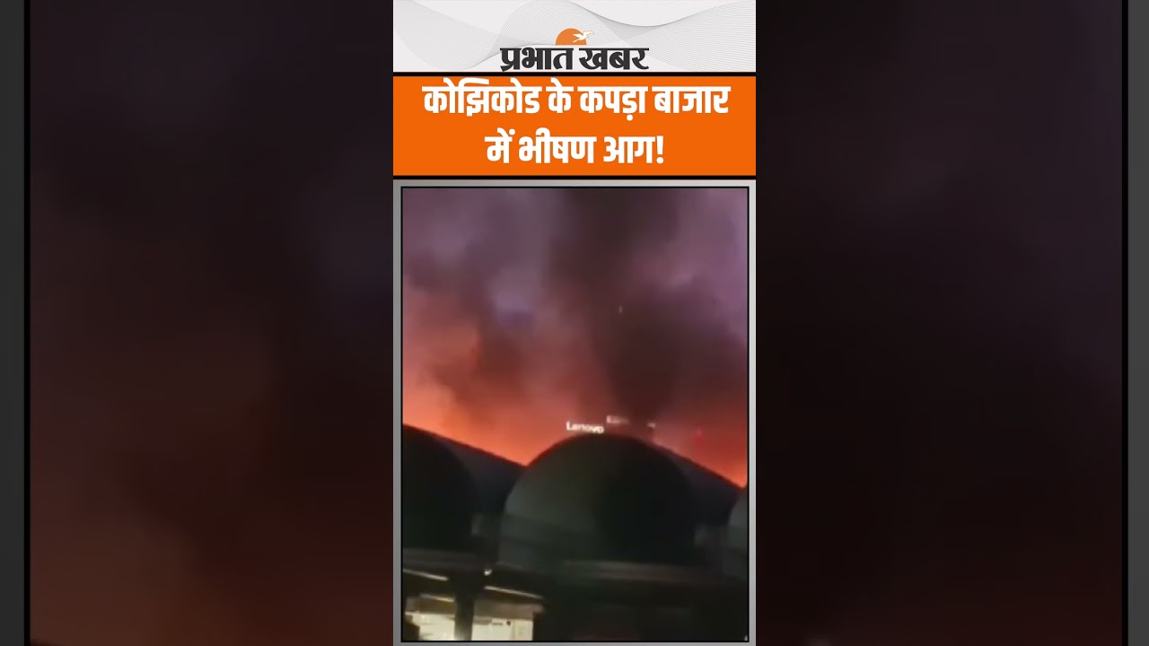 Kozhikode में नए बस स्टैंड के पास कपड़ा बाजार में लगी भीषण आग!