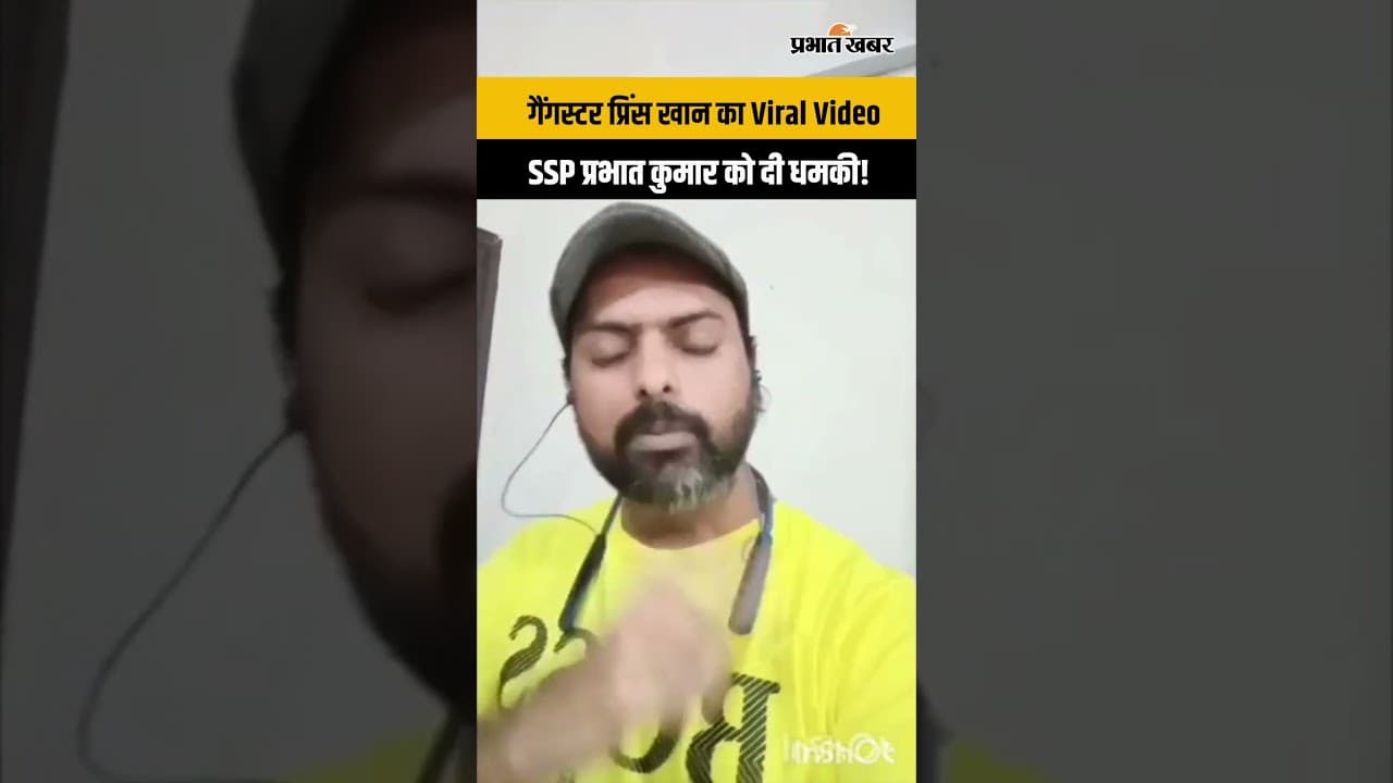 गैंगस्टर प्रिंस खान का Viral Video, SSP प्रभात कुमार को दी धमकी!