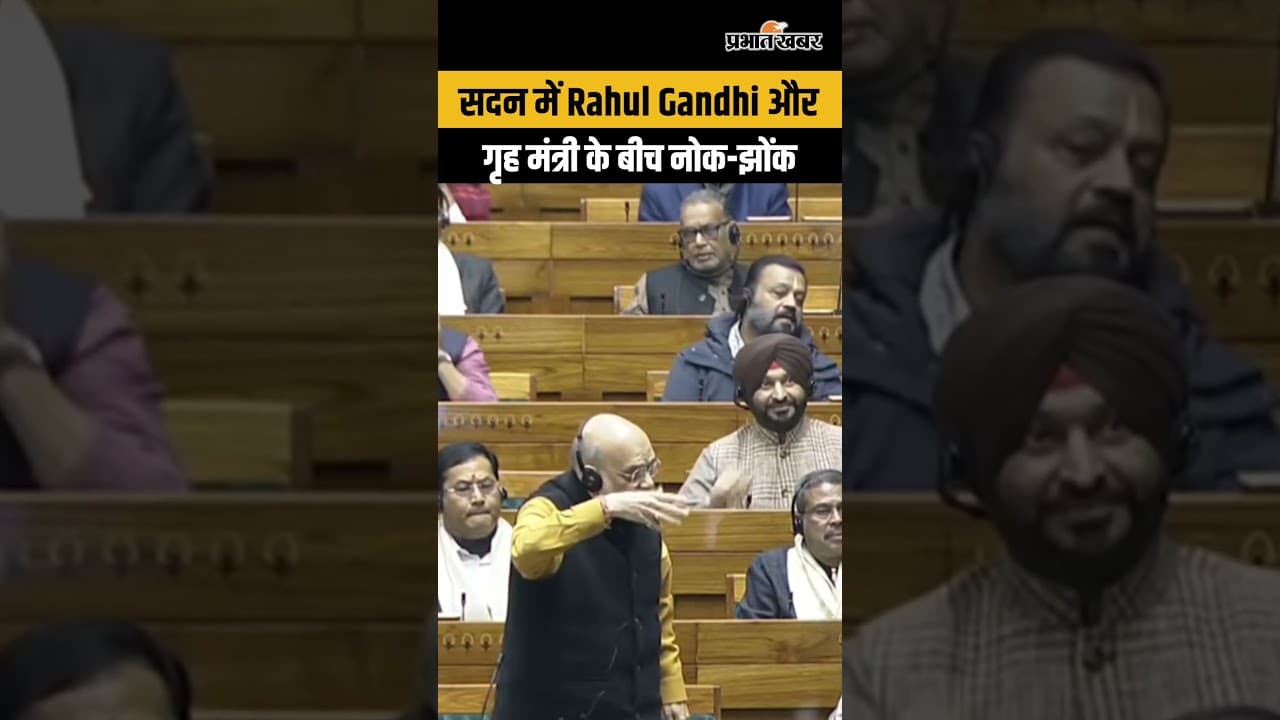 सदन में Rahul Gandhi और गृह मंत्री के बीच नोक-झोंक