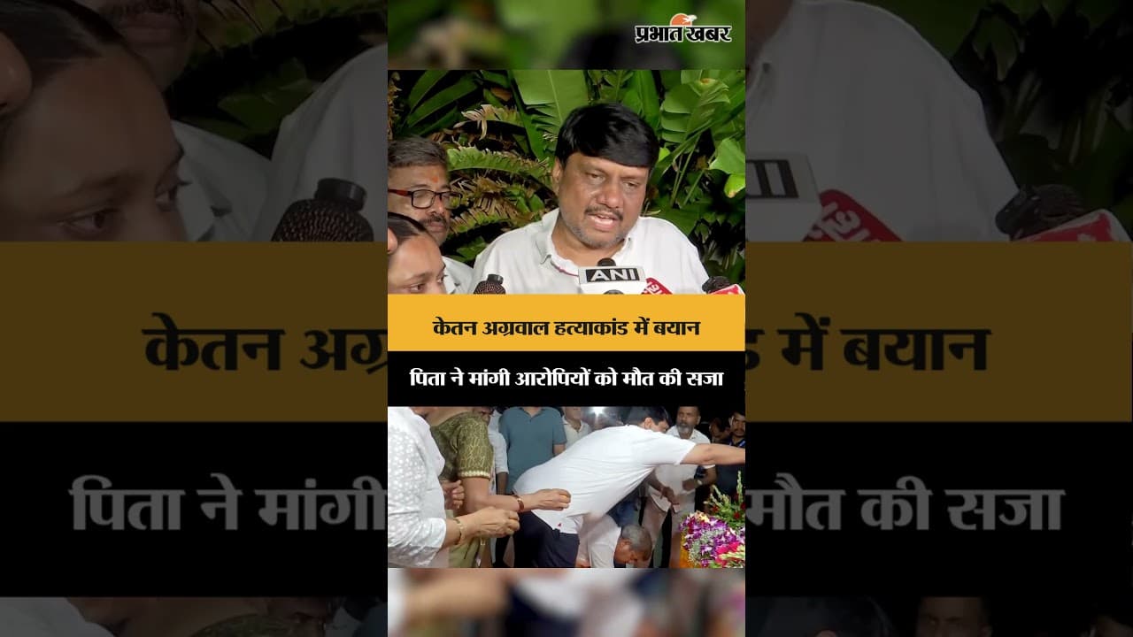 केतन अग्रवाल हत्याकांड: पिता ने मांगी हत्यारों को मौत की सजा