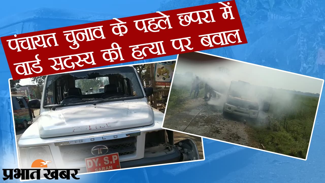 बिहार: छपरा में वार्ड सदस्य की हत्या पर हंगामा, नाराज भीड़ ने पुलिस को खदेड़ा, गाड़ियां आग के हवाले