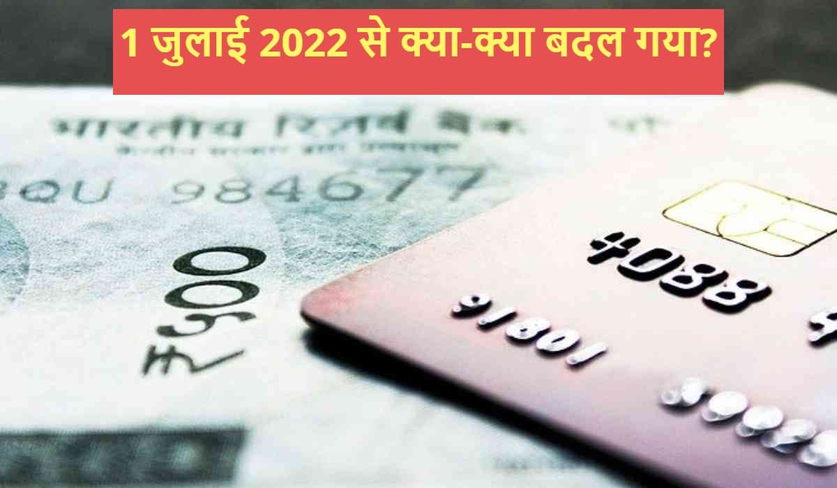 1 July 2022 New Rules: आज से लागू हो गए ये बड़े बदलाव, आपकी जेब पर डालेंगे असर