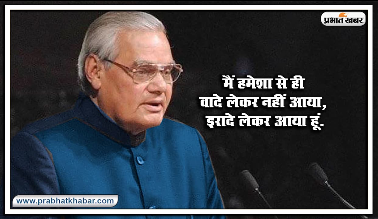 यहां से पढ़ें Atal bihari Vajpayee के कुछ प्रेरणादायक विचार