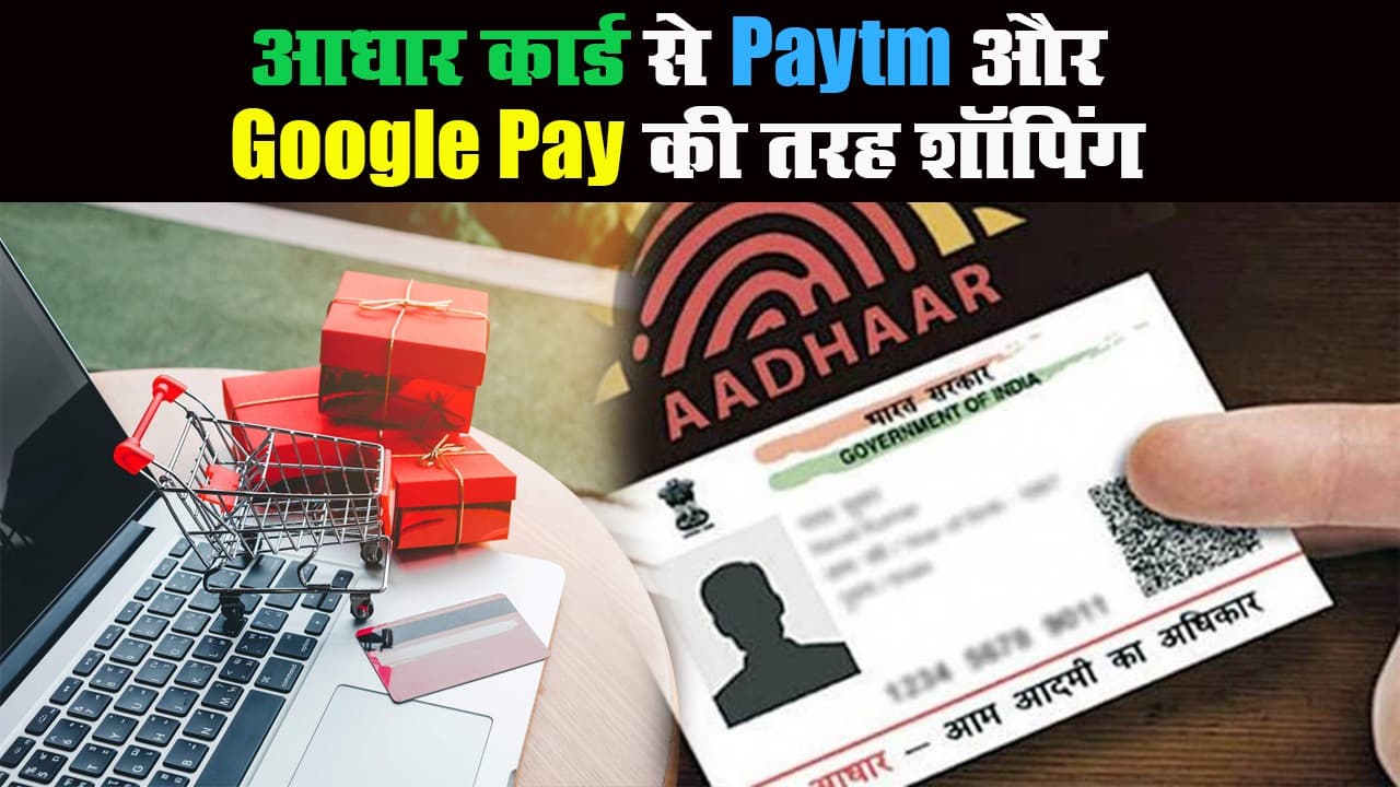 आधार कार्ड से पेटीएम गूगल पे की तरह कर सकते हैं शॉपिंग, अगले साल तक मिलेगी सुविधा