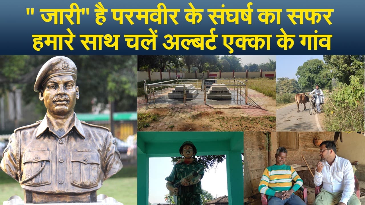 " जारी" है परमवीर के संघर्ष का सफर, हमारे साथ चलें अल्बर्ट एक्का के गांव