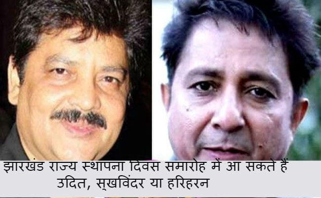 झारखंड राज्य स्थापना दिवस समारोह में आ सकते हैं उदित, सुखविंदर या हरिहरन