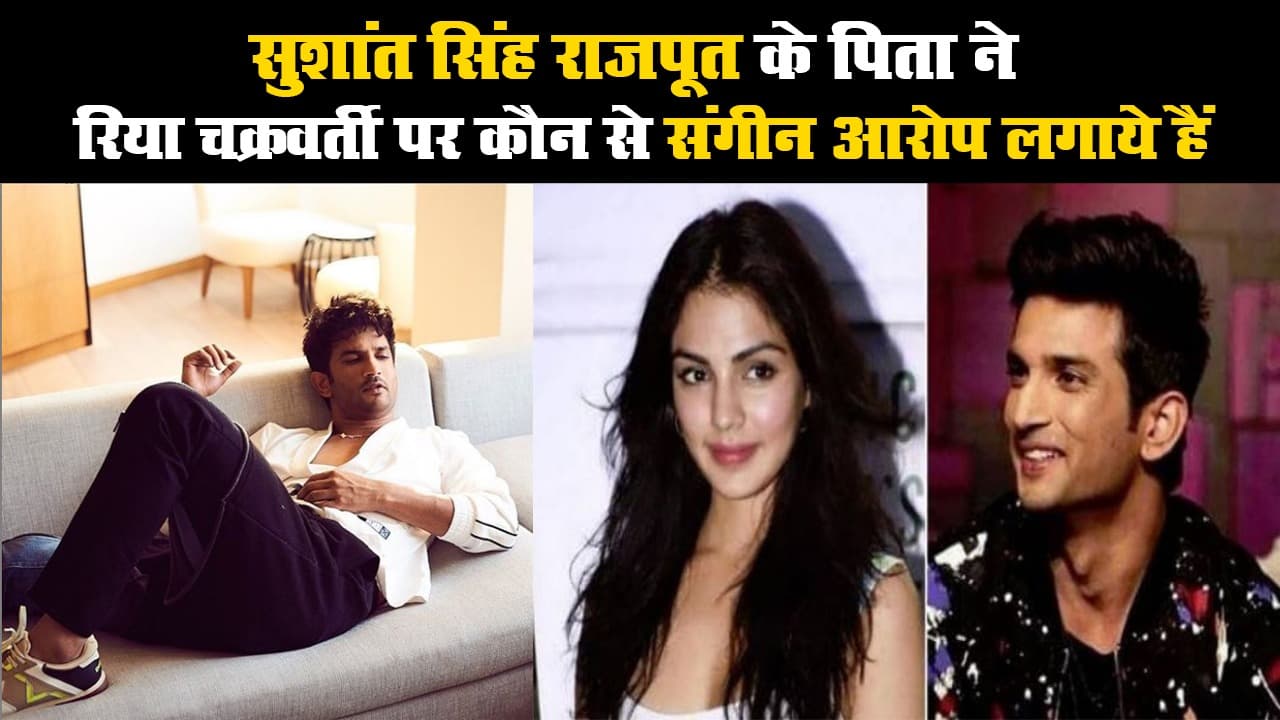 सुशांत सिंह राजपूत के पिता ने रिया चक्रवर्ती पर कौन से संगीन आरोप लगाये हैं