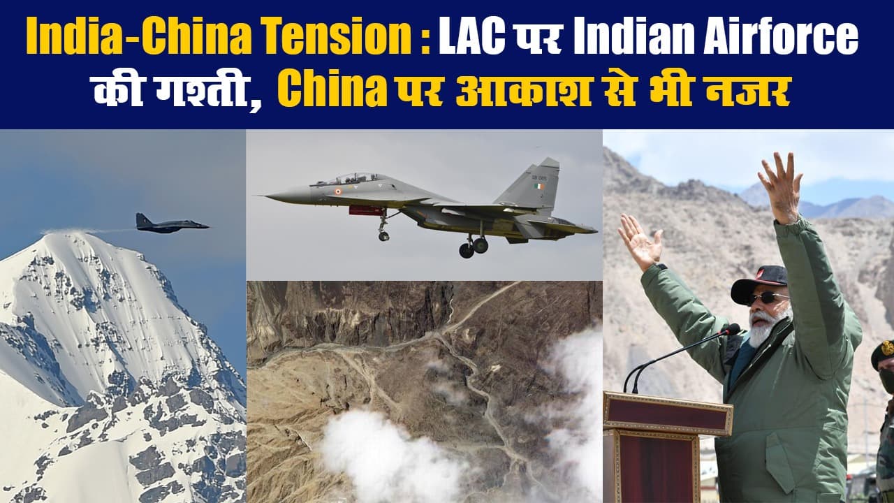 India-China Tension: LAC पर Indian Airforce की गश्ती, China पर आकाश से भी नजर