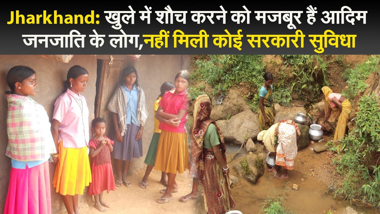 Jharkhand: खुले में शौच करने को मजबूर हैं आदिम जनजाति के लोग,‌नहीं मिली कोई सरकारी सुविधा