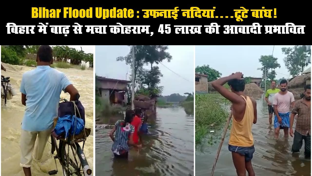 Bihar Flood Update: उफनाई नदियां...टूटे बांध! बिहार में बाढ़ से मचा कोहराम, 45 लाख की आबादी प्रभावित