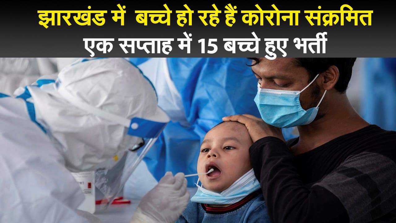 झारखंड में  बच्चे हो रहे हैं कोरोना संक्रमित, एक सप्ताह में 15 बच्चे हुए भर्ती