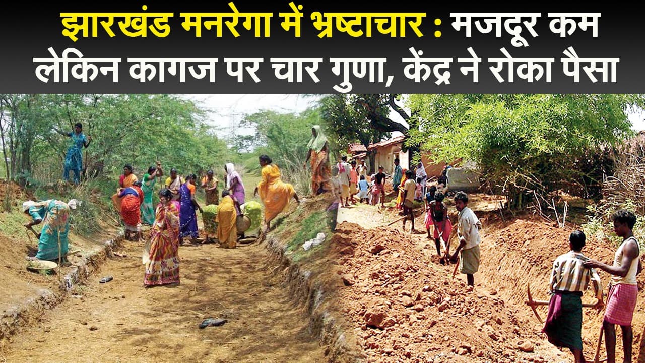 झारखंड मनरेगा में भ्रष्टाचार : मजदूर कम लेकिन कागज पर चार गुणा, केंद्र ने रोका पैसा