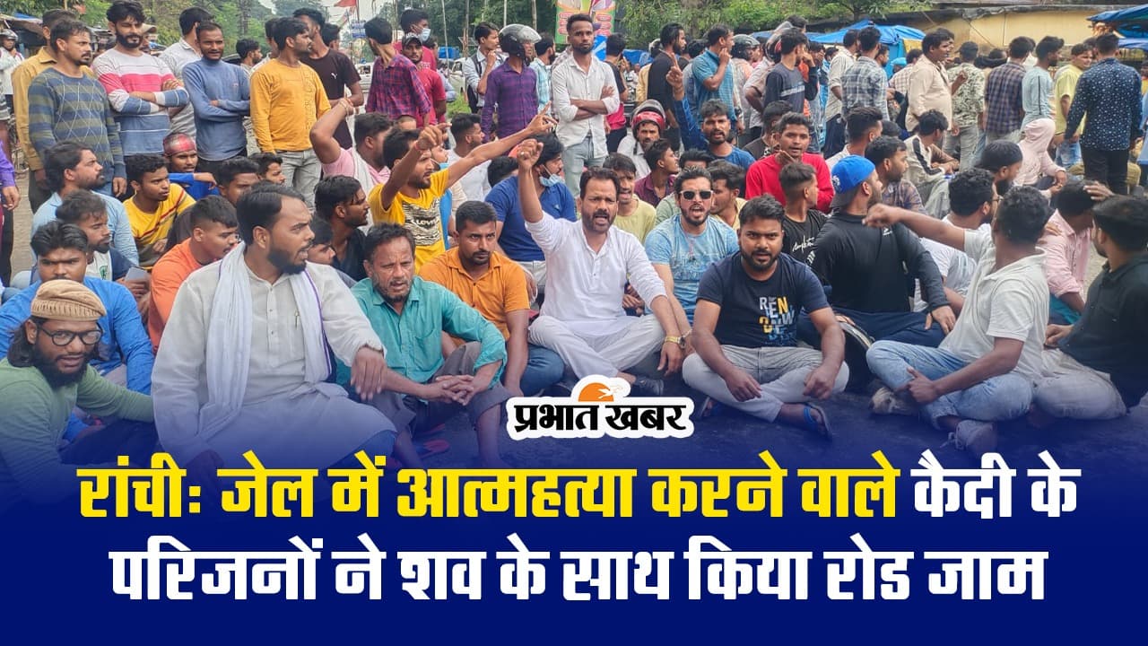 VIDEO: रांची के होटवार जेल में आत्महत्या करने वाले कैदी के परिजनों ने शव के साथ किया रोड जाम