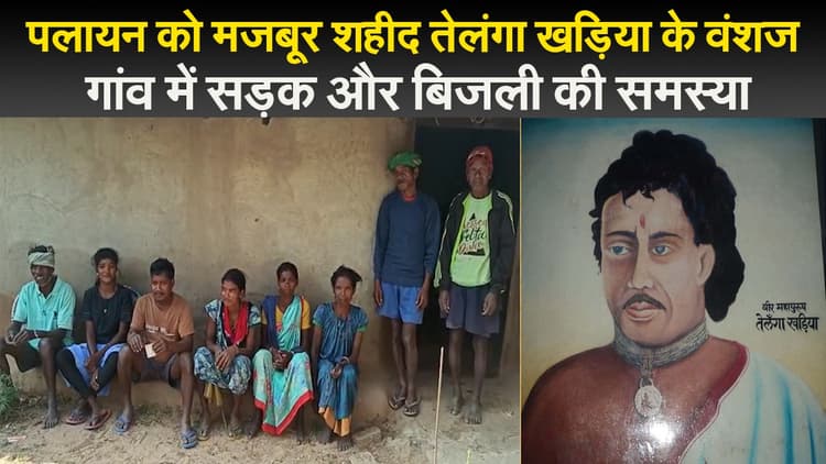 झारखंड : पलायन को मजबूर शहीद तेलंगा खड़िया के वंशज, गांव में सड़क और बिजली की समस्या