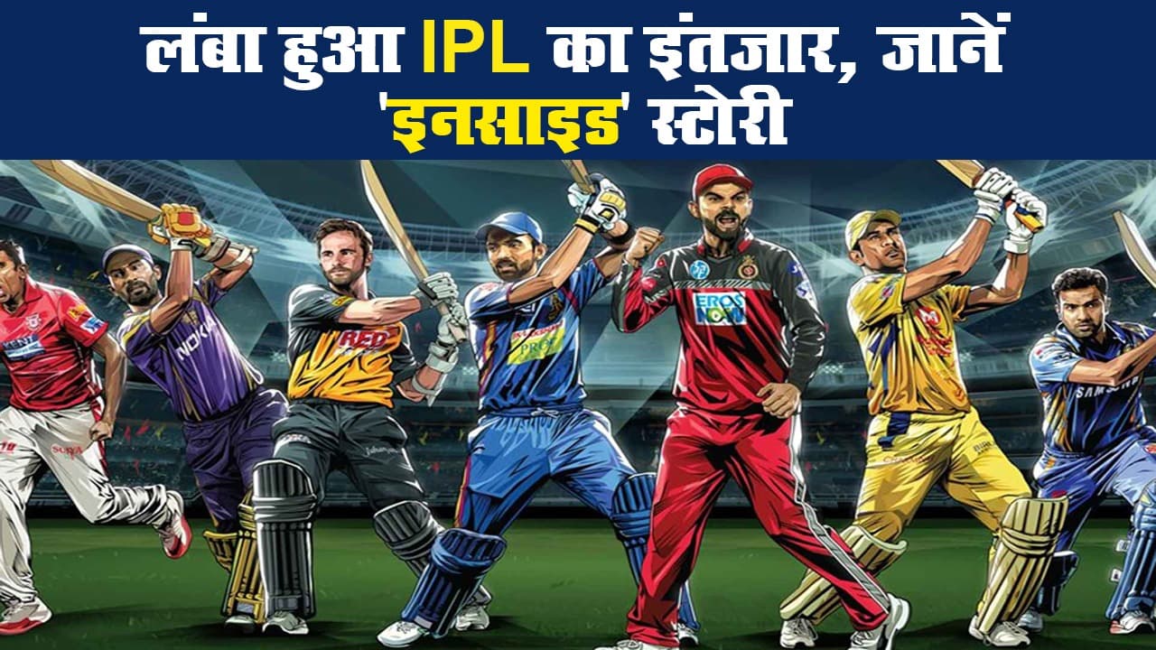 लंबा हुआ IPL का इंतजार, जानें 'इनसाइड' स्टोरी