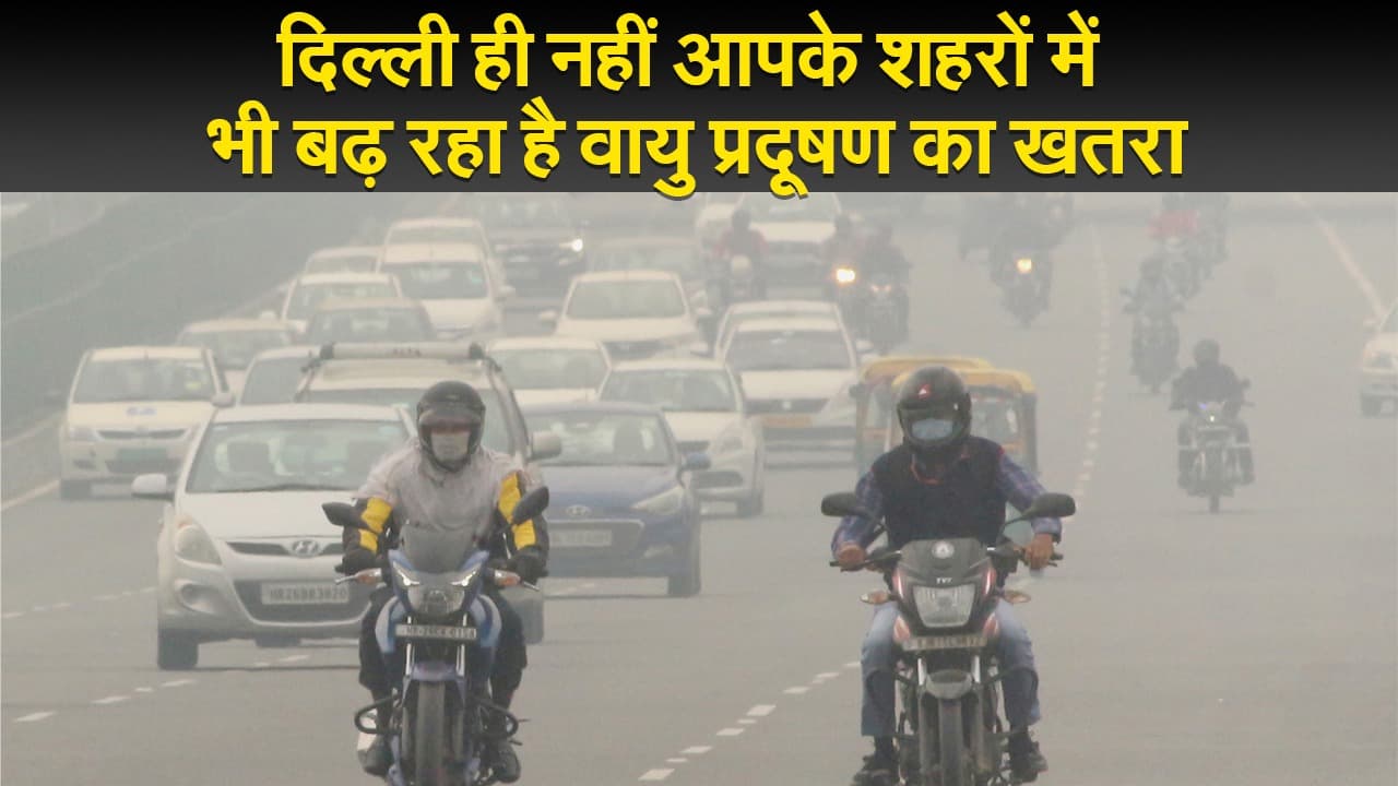 दिल्ली ही नहीं आपके शहरों में भी बढ़ रहा है वायु प्रदूषण का खतरा, सांस लेना हो रहा है मुश्किल