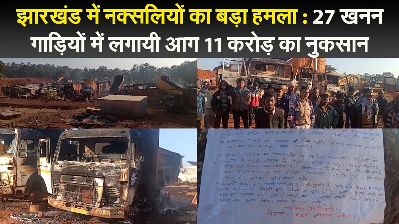 झारखंड में नक्सलियों का बड़ा हमला : 27 खनन गाड़ियों में लगायी आग 11 करोड़ का नुकसान
