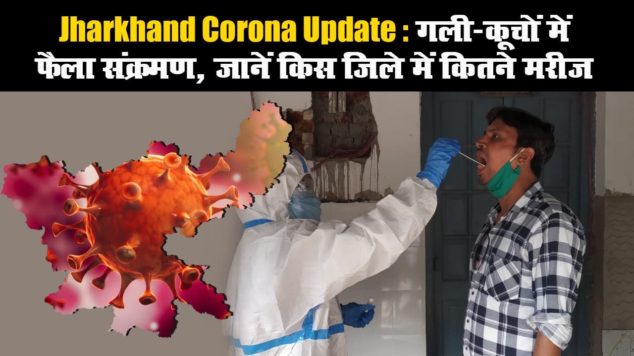 Jharkhand Corona Update: गली-कूचों में फैला संक्रमण, जानें किस जिले में कितने मरीज