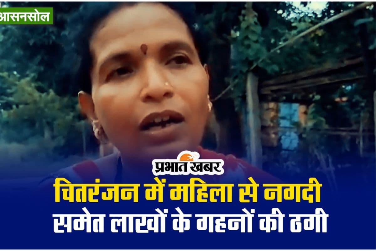 Video : चितरंजन में महिला से नगदी समेत लाखों के गहनों की ठगी