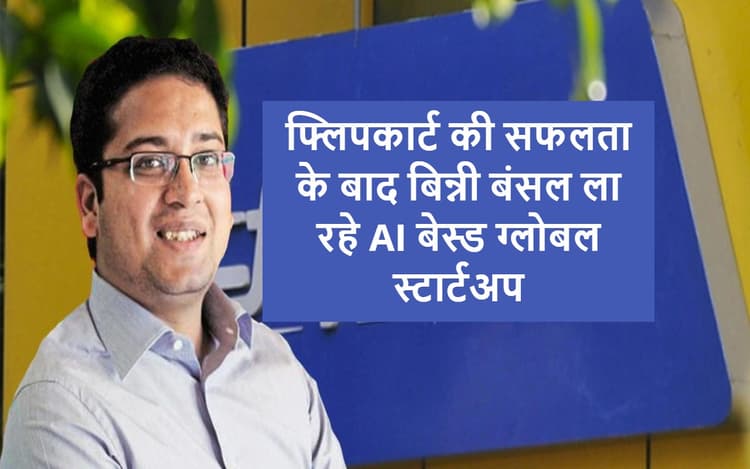 AI As A Service : फ्लिपकार्ट की सफलता के बाद बिन्नी बंसल ग्लोबल AIAAS स्टार्टअप लॉन्च करने के लिए तैयार
