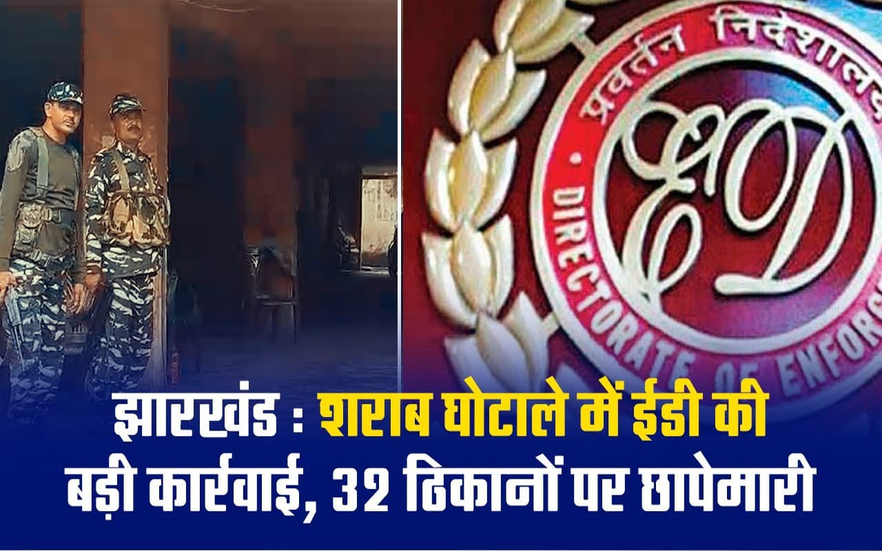 VIDEO: शराब घोटाले मामले में ईडी की बड़ी कार्रवाई, झारखंड के 32 ठिकानों पर छापेमारी